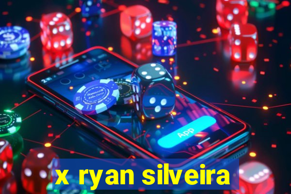 x ryan silveira